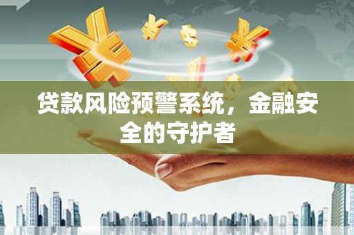九台贷款风险预警系统，金融安全的守护者