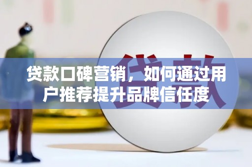 九台贷款口碑营销，如何通过用户推荐提升品牌信任度