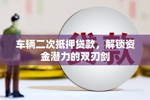 九台车辆二次抵押贷款，解锁资金潜力的双刃剑