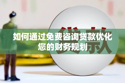 九台如何通过免费咨询贷款优化您的财务规划