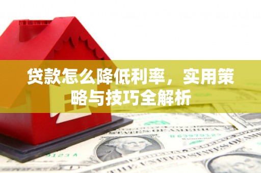 九台贷款怎么降低利率，实用策略与技巧全解析