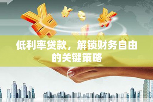 九台低利率贷款，解锁财务自由的关键策略