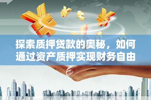 九台探索质押贷款的奥秘，如何通过资产质押实现财务自由