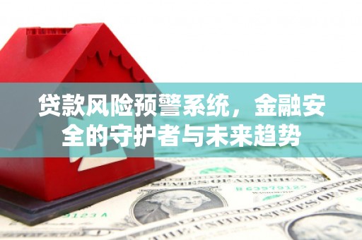 九台贷款风险预警系统，金融安全的守护者与未来趋势