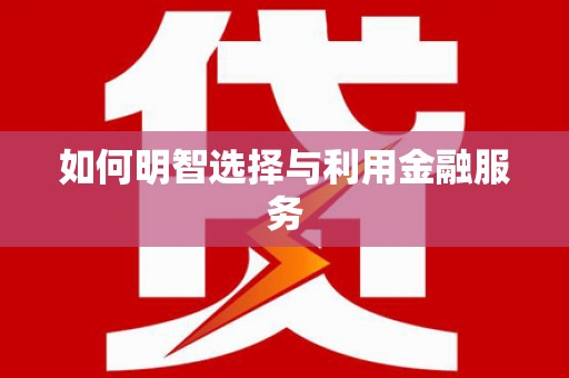九台如何明智选择与利用金融服务