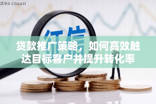 九台贷款推广策略，如何高效触达目标客户并提升转化率