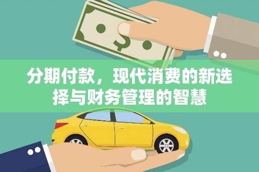 九台分期付款，现代消费的新选择与财务管理的智慧