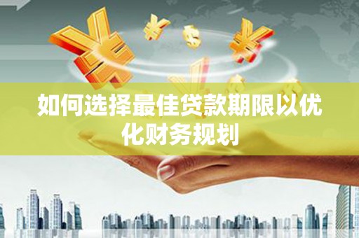 九台如何选择最佳贷款期限以优化财务规划