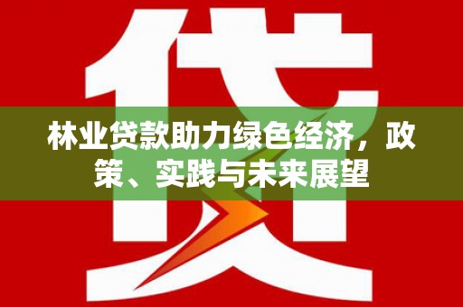 九台林业贷款助力绿色经济，政策、实践与未来展望