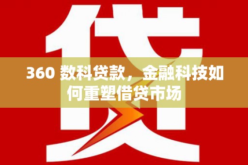 九台360 数科贷款，金融科技如何重塑借贷市场