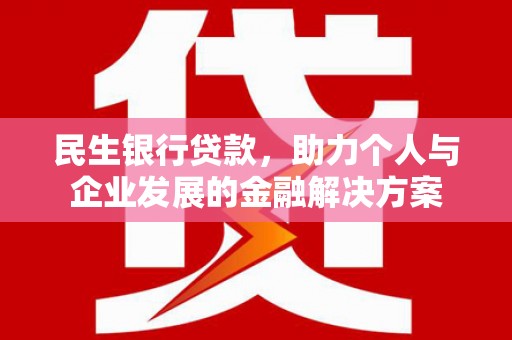 九台民生银行贷款，助力个人与企业发展的金融解决方案