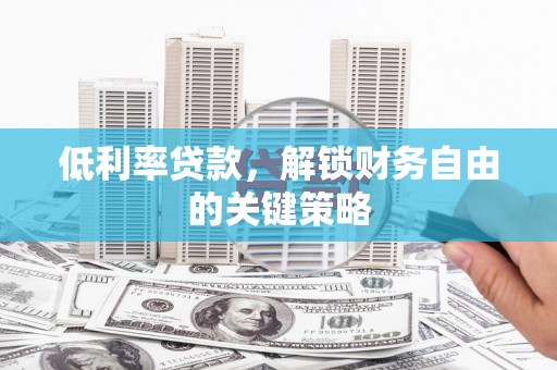 九台低利率贷款，解锁财务自由的关键策略
