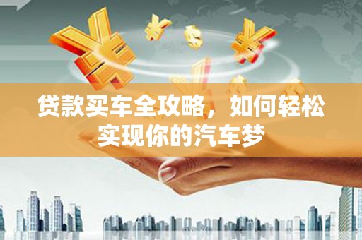 九台贷款买车全攻略，如何轻松实现你的汽车梦