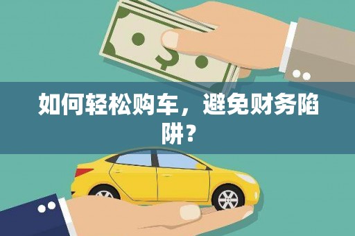 九台如何轻松购车，避免财务陷阱？