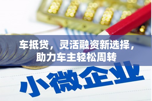 九台车抵贷，灵活融资新选择，助力车主轻松周转