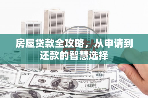 九台房屋贷款全攻略，从申请到还款的智慧选择