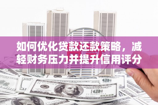 九台如何优化贷款还款策略，减轻财务压力并提升信用评分