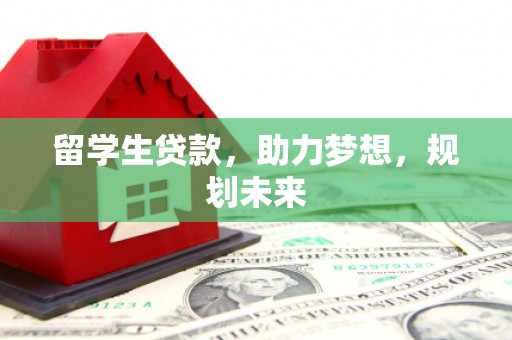 九台留学生贷款，助力梦想，规划未来