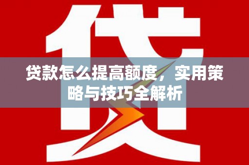 九台贷款怎么提高额度，实用策略与技巧全解析