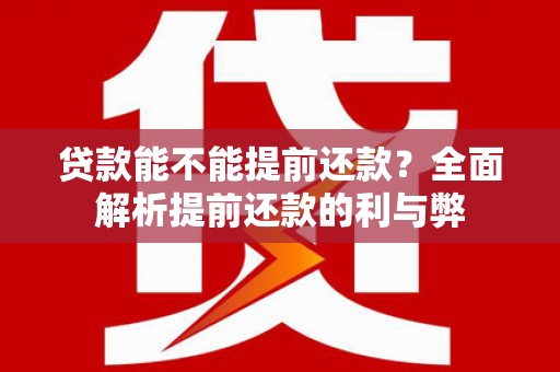 九台贷款能不能提前还款？全面解析提前还款的利与弊