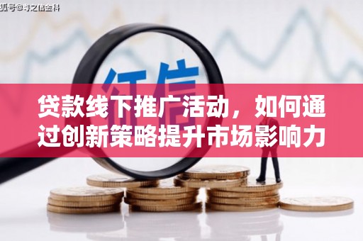 九台贷款线下推广活动，如何通过创新策略提升市场影响力