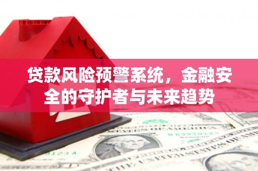 九台贷款风险预警系统，金融安全的守护者与未来趋势