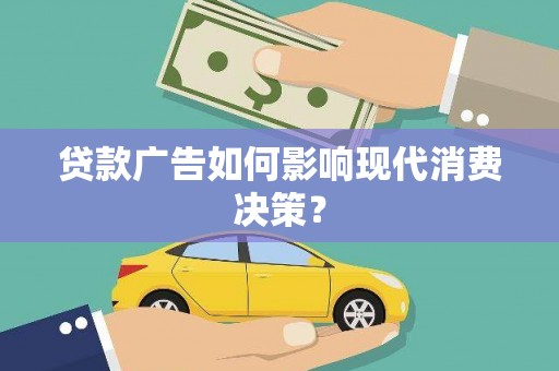 九台贷款广告如何影响现代消费决策？