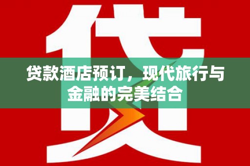 九台贷款酒店预订，现代旅行与金融的完美结合
