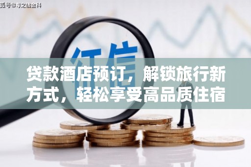 九台贷款酒店预订，解锁旅行新方式，轻松享受高品质住宿