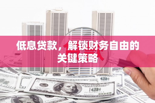 九台低息贷款，解锁财务自由的关键策略