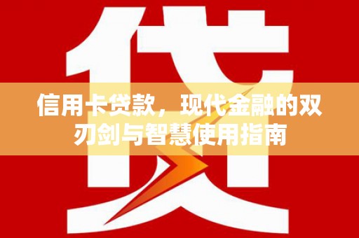 九台信用卡贷款，现代金融的双刃剑与智慧使用指南