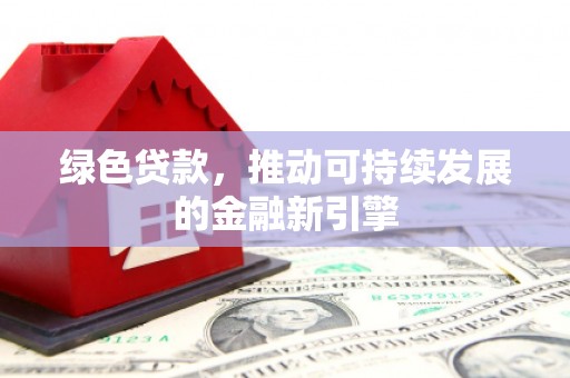 九台绿色贷款，推动可持续发展的金融新引擎