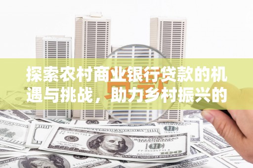 九台探索农村商业银行贷款的机遇与挑战，助力乡村振兴的金融引擎