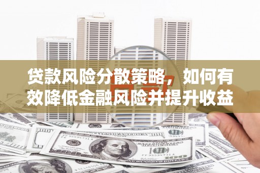 九台贷款风险分散策略，如何有效降低金融风险并提升收益