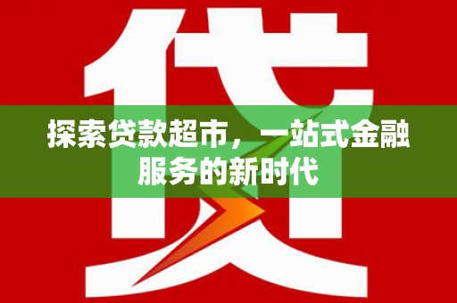九台探索贷款超市，一站式金融服务的新时代