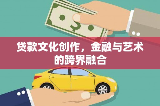 九台贷款文化创作，金融与艺术的跨界融合