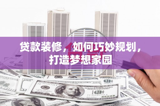 九台贷款装修，如何巧妙规划，打造梦想家园