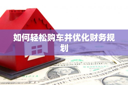 九台如何轻松购车并优化财务规划