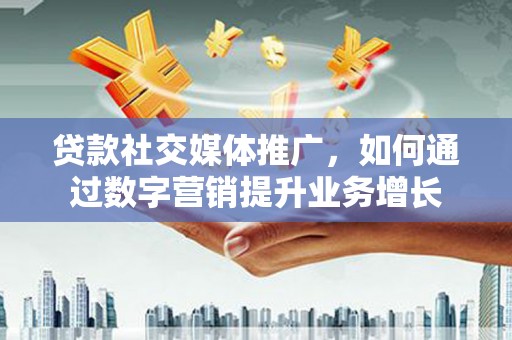 九台贷款社交媒体推广，如何通过数字营销提升业务增长