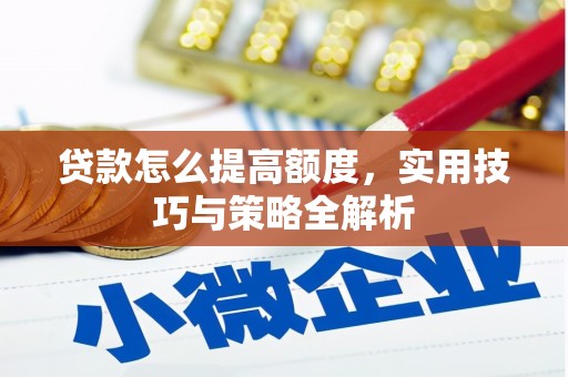 九台贷款怎么提高额度，实用技巧与策略全解析