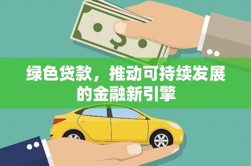 九台绿色贷款，推动可持续发展的金融新引擎