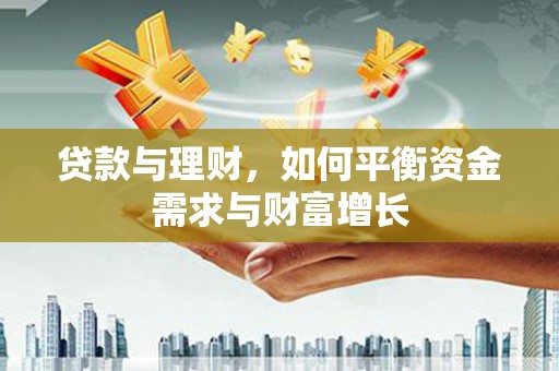 九台贷款与理财，如何平衡资金需求与财富增长