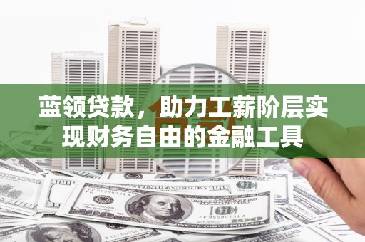 九台蓝领贷款，助力工薪阶层实现财务自由的金融工具