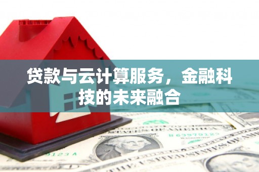 九台贷款与云计算服务，金融科技的未来融合
