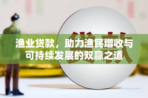 九台渔业贷款，助力渔民增收与可持续发展的双赢之道