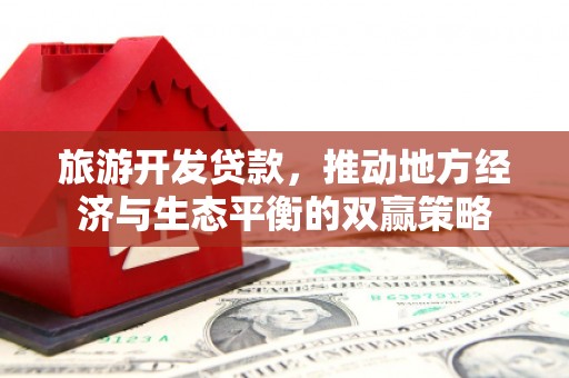 九台旅游开发贷款，推动地方经济与生态平衡的双赢策略