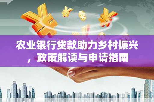 九台农业银行贷款助力乡村振兴，政策解读与申请指南