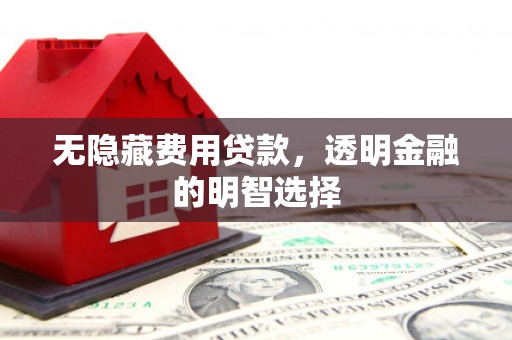 九台无隐藏费用贷款，透明金融的明智选择