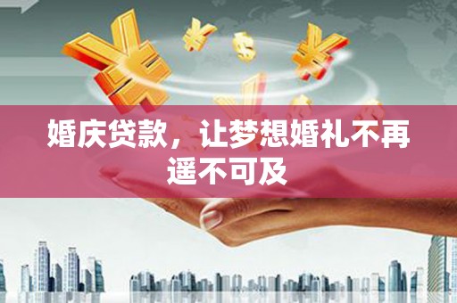 九台婚庆贷款，让梦想婚礼不再遥不可及