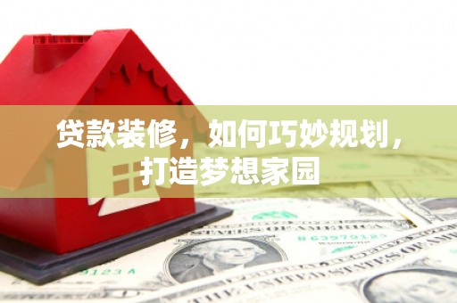 九台贷款装修，如何巧妙规划，打造梦想家园
